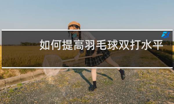 如何提高羽毛球双打水平