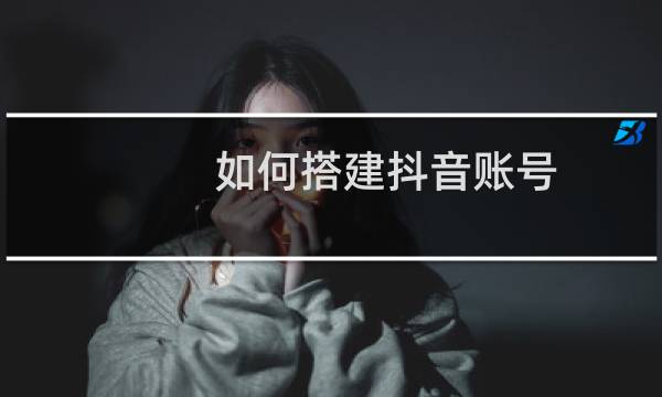 如何搭建抖音账号