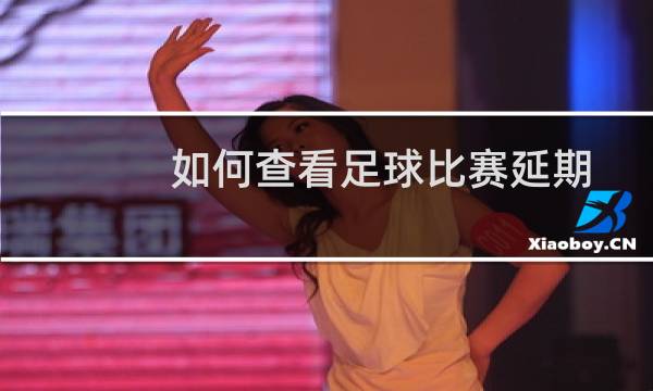 如何查看足球比赛延期