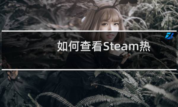 如何查看Steam热销游戏榜单