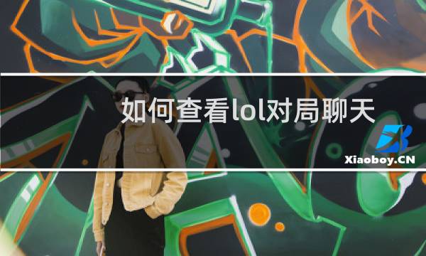 如何查看lol对局聊天