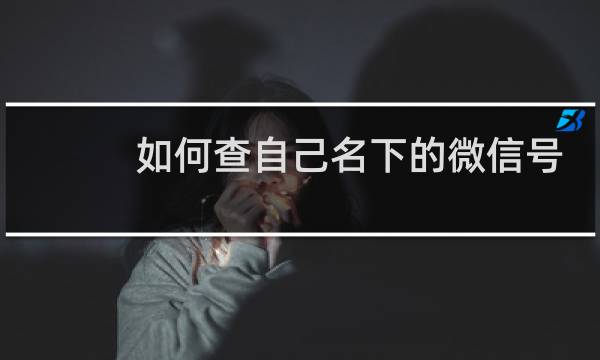 如何查自己名下的微信号