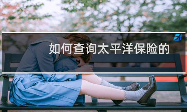 如何查询太平洋保险的汽车保单（有效查询的方法）图片