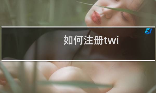 如何注册twi（如何注册twitch）图片