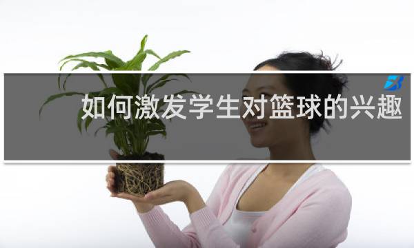 如何激发学生对篮球的兴趣