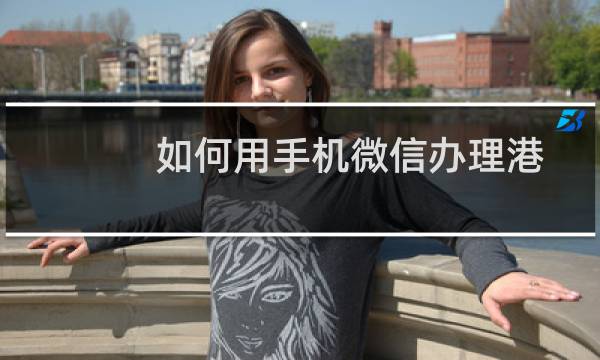 如何用手机微信办理港澳通行证？