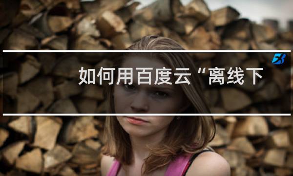 如何用百度云“离线下载”功能？