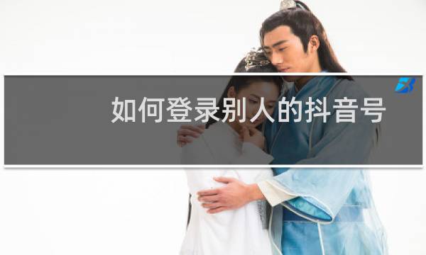 如何登录别人的抖音号