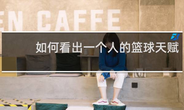 如何看出一个人的篮球天赋