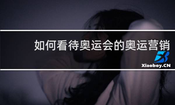 如何看待奥运会的奥运营销