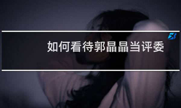 如何看待郭晶晶当评委