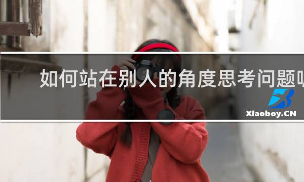 如何站在别人的角度思考问题呢