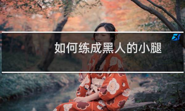 如何练成黑人的小腿