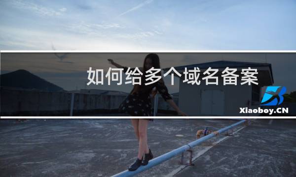 如何给多个域名备案？-备案平台