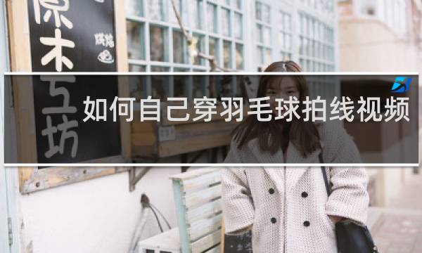 如何自己穿羽毛球拍线视频