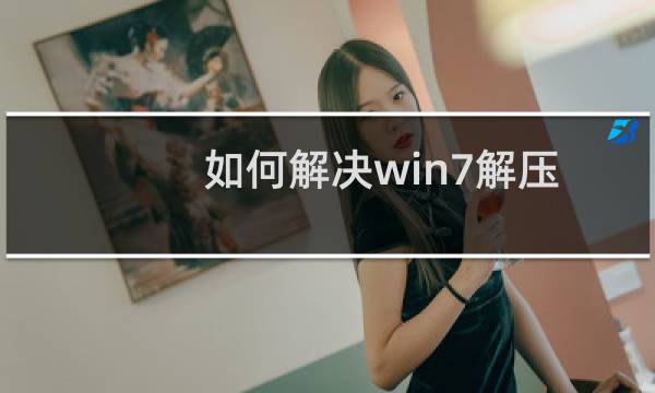 如何解决win7解压文件失败的问题？