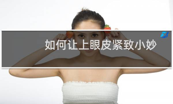 如何让上眼皮紧致小妙招（如何让上眼皮紧致）图片