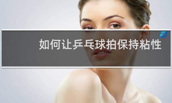 如何让乒乓球拍保持粘性