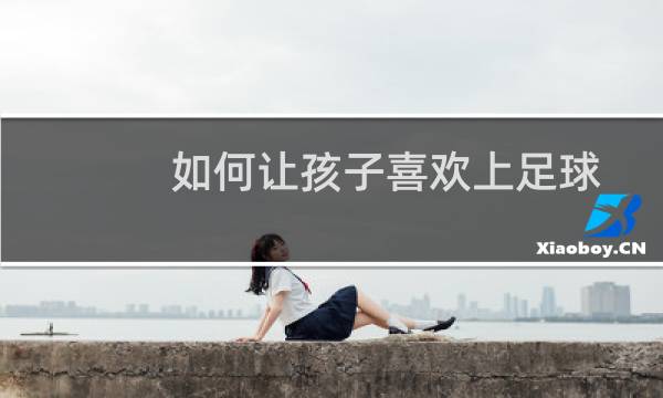 如何让孩子喜欢上足球