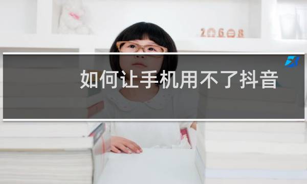 如何让手机用不了抖音