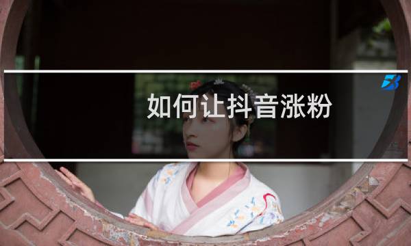 如何让抖音涨粉