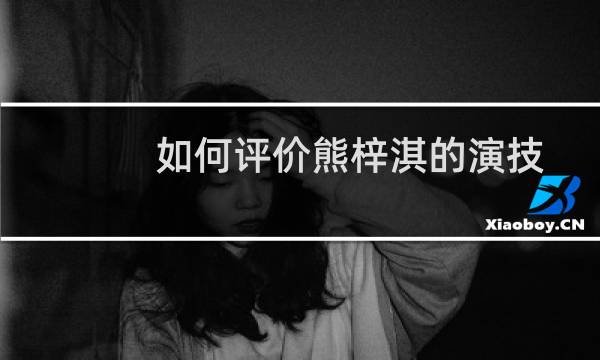 如何评价熊梓淇的演技