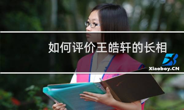 如何评价王皓轩的长相