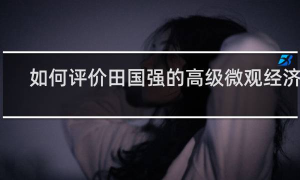 如何评价田国强的高级微观经济学