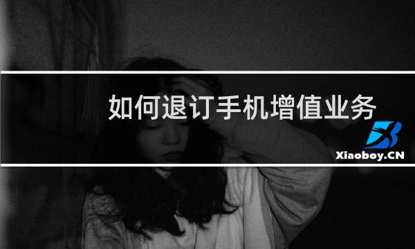 如何退订手机增值业务？