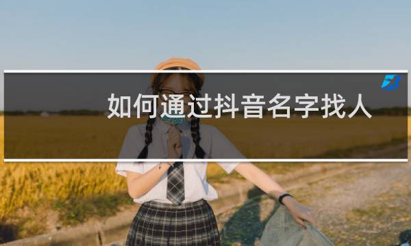 如何通过抖音名字找人