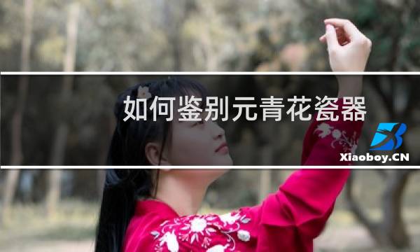 如何鉴别元青花瓷器