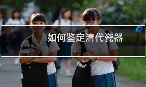 如何鉴定清代瓷器
