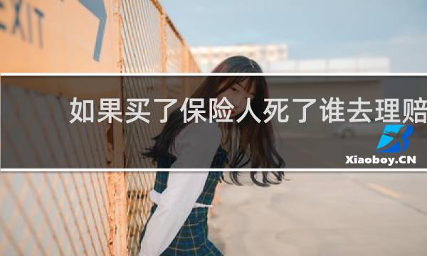 如果买了保险人死了谁去理赔