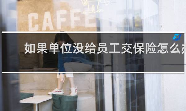 如果单位没给员工交保险怎么办