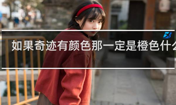 如果奇迹有颜色那一定是橙色什么梗？如果奇迹有颜色那一定是橙色是什么意思什么梗