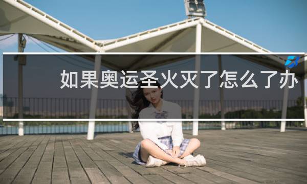 如果奥运圣火灭了怎么了办