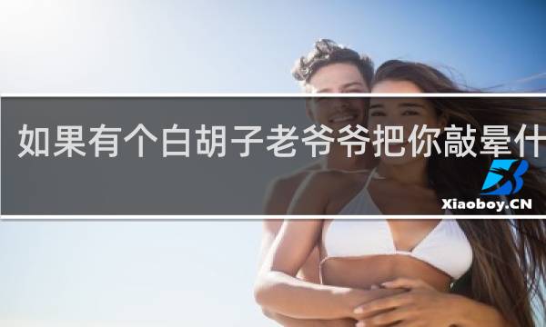如果有个白胡子老爷爷把你敲晕什么梗