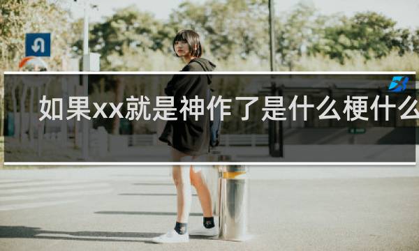 如果xx就是神作了是什么梗什么梗