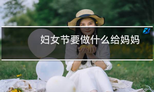 妇女节要做什么给妈妈
