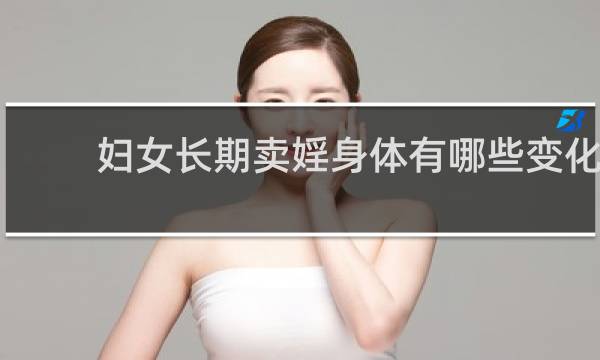 妇女长期卖婬身体有哪些变化