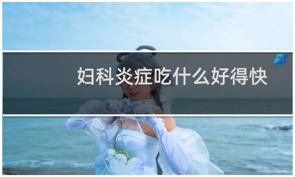 妇科炎症吃什么好得快效果最好（妇科炎症吃什么好）图片