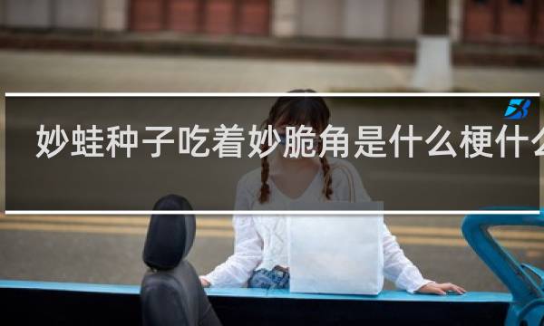 妙蛙种子吃着妙脆角是什么梗什么梗