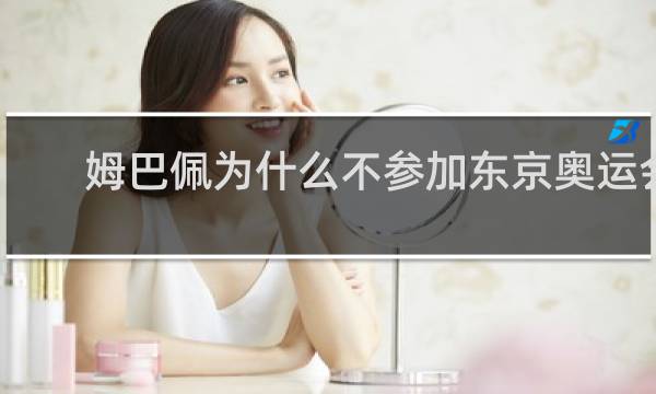 姆巴佩为什么不参加东京奥运会