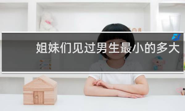 姐妹们见过男生最小的多大