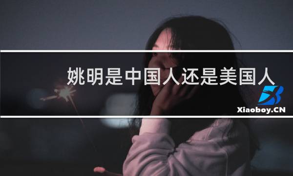 姚明是中国人还是美国人