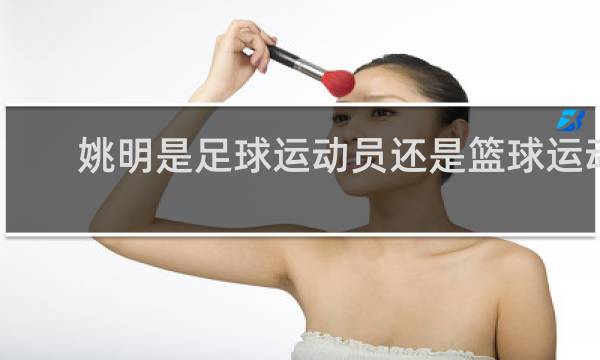 姚明是足球运动员还是篮球运动员