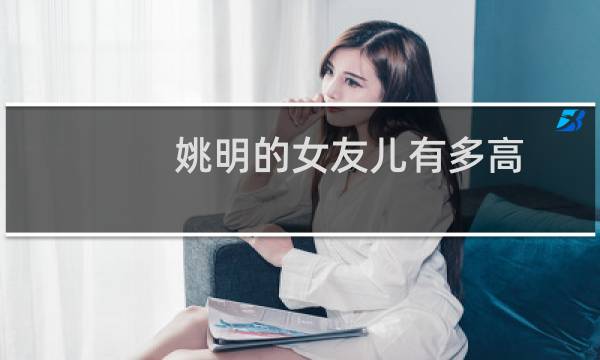 姚明的女友儿有多高