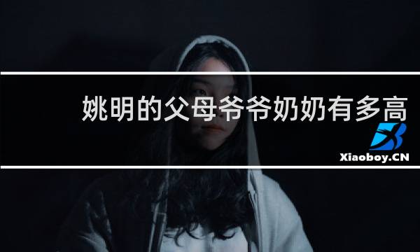 姚明的父母爷爷奶奶有多高