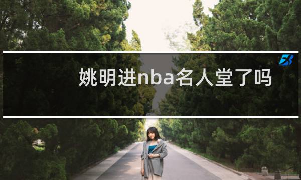 姚明进nba名人堂了吗