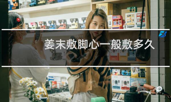 姜末敷脚心一般敷多久一个疗程（姜末敷脚心一般敷多久）图片
